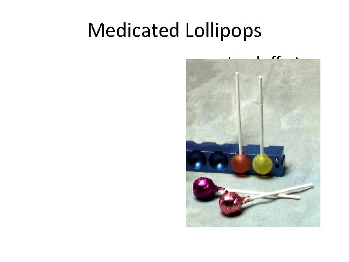 Medicated Lollipops Local effects • Anesthetic – Antifungal – Antiviral – Anti-inflammatory – Saliva