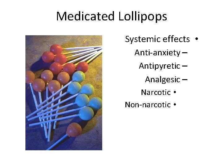 Medicated Lollipops Systemic effects • Anti-anxiety – Antipyretic – Analgesic – Narcotic • Non-narcotic