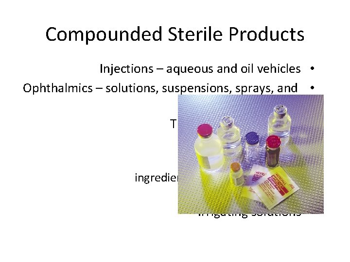 Compounded Sterile Products Injections – aqueous and oil vehicles Ophthalmics – solutions, suspensions, sprays,