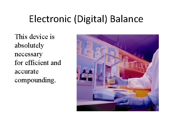 Electronic (Digital) Balance This device is absolutely necessary for efficient and accurate compounding. 