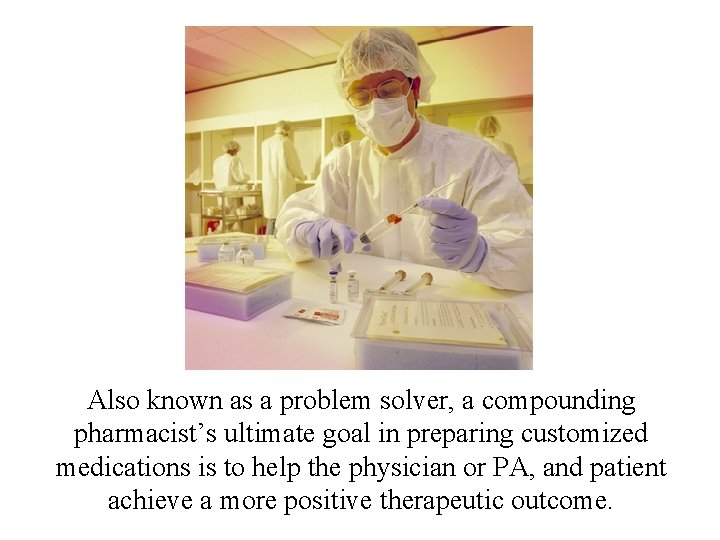 Also known as a problem solver, a compounding pharmacist’s ultimate goal in preparing customized