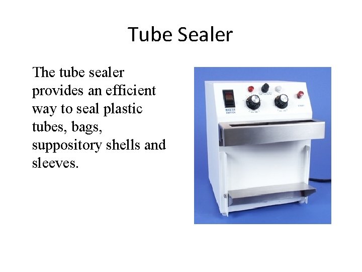 Tube Sealer The tube sealer provides an efficient way to seal plastic tubes, bags,