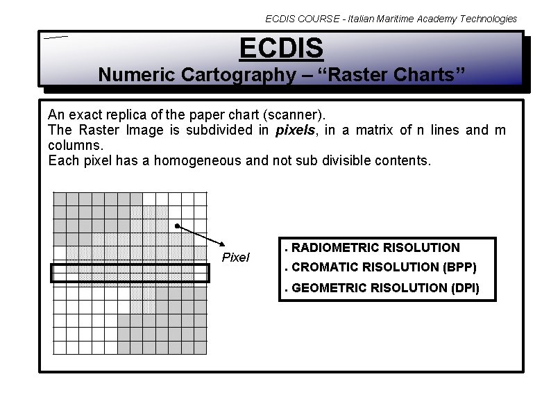 ECDIS COURSE - Italian Maritime Academy Technologies ECDIS Numeric Cartography – “Raster Charts” An