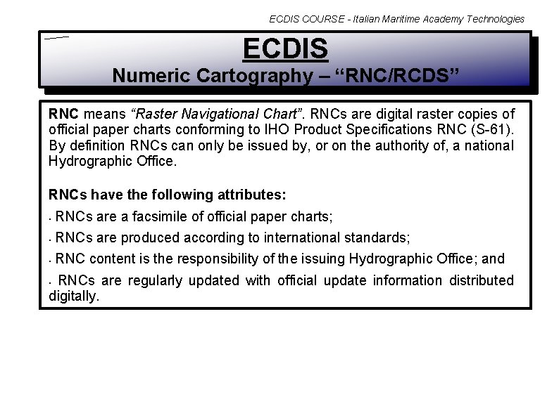 ECDIS COURSE - Italian Maritime Academy Technologies ECDIS Numeric Cartography – “RNC/RCDS” RNC means