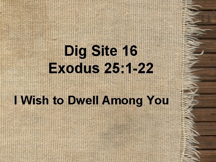 Dig Site 16 Exodus 25: 1 -22 I Wish to Dwell Among You 