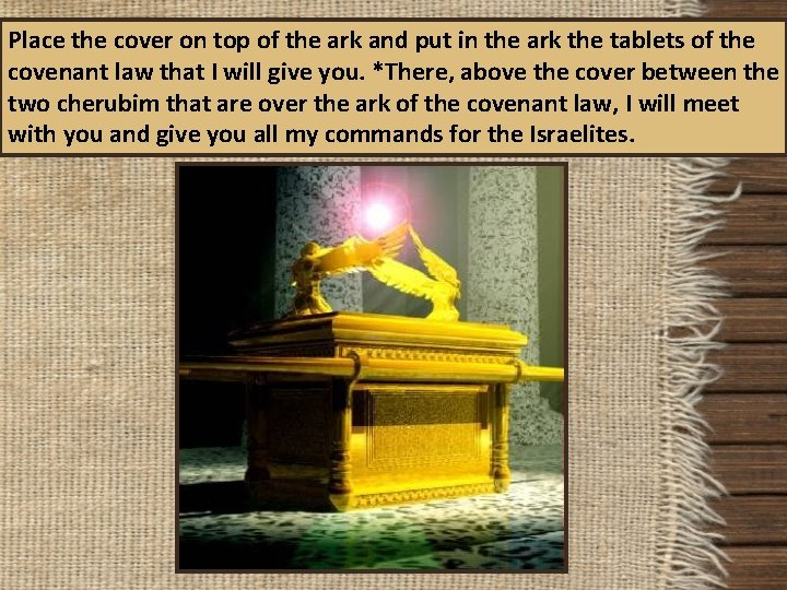 Place the cover on top of the ark and put in the ark the