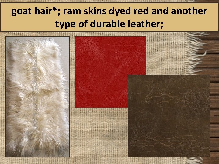 goat hair*; ram skins dyed red another type of durable leather; 