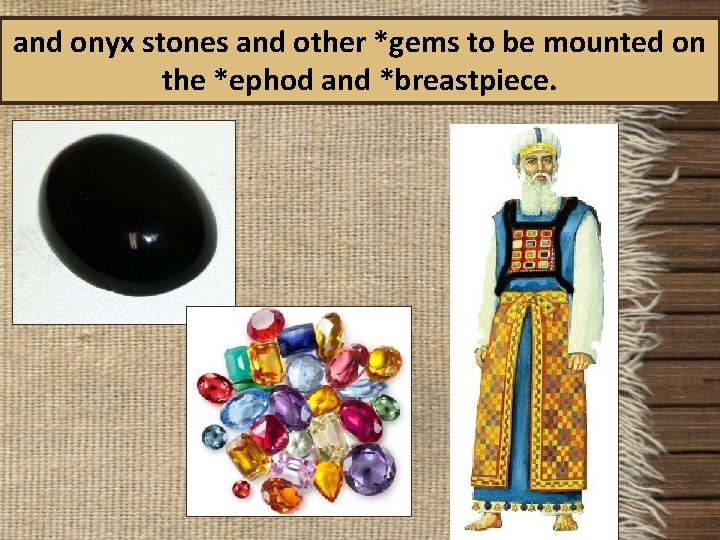 and onyx stones and other *gems to be mounted on the *ephod and *breastpiece.