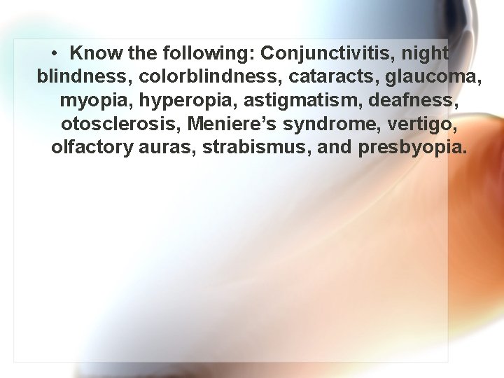  • Know the following: Conjunctivitis, night blindness, colorblindness, cataracts, glaucoma, myopia, hyperopia, astigmatism,