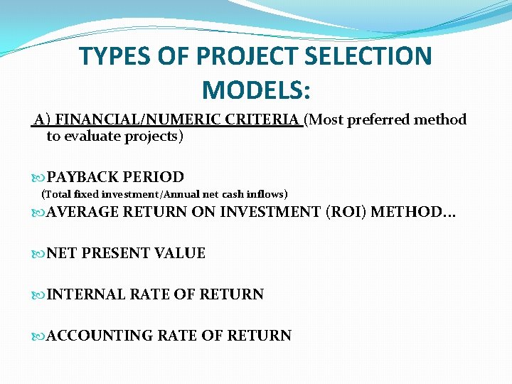TYPES OF PROJECT SELECTION MODELS: A) FINANCIAL/NUMERIC CRITERIA (Most preferred method to evaluate projects) TYPES OF PROJECT SELECTION MODELS: A) FINANCIAL/NUMERIC CRITERIA (Most preferred method to evaluate projects)