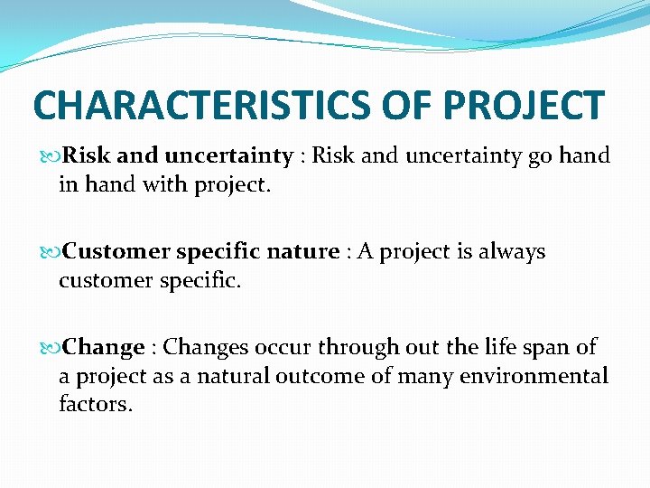 CHARACTERISTICS OF PROJECT Risk and uncertainty : Risk and uncertainty go hand in hand CHARACTERISTICS OF PROJECT Risk and uncertainty : Risk and uncertainty go hand in hand