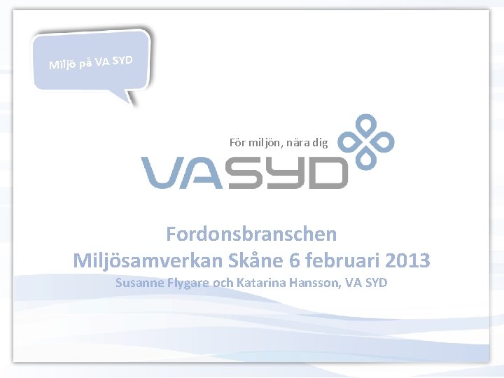 Miljö på VA SYD För miljön, nära dig Fordonsbranschen Miljösamverkan Skåne 6 februari 2013