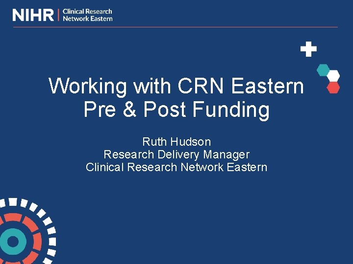 Working with CRN Eastern Pre & Post Funding Ruth Hudson Research Delivery Manager Clinical