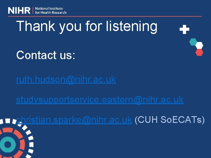 Thank you for listening Contact us: ruth. hudson@nihr. ac. uk studysupportservice. eastern@nihr. ac. uk