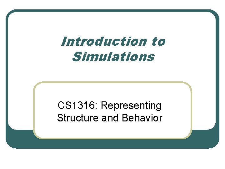 Introduction to Simulations CS 1316: Representing Structure and Behavior 