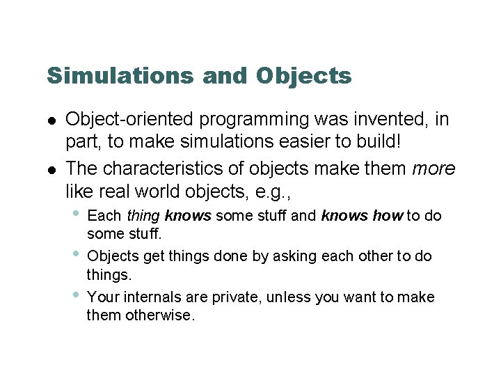 Simulations and Objects Object-oriented programming was invented, in part, to make simulations easier to