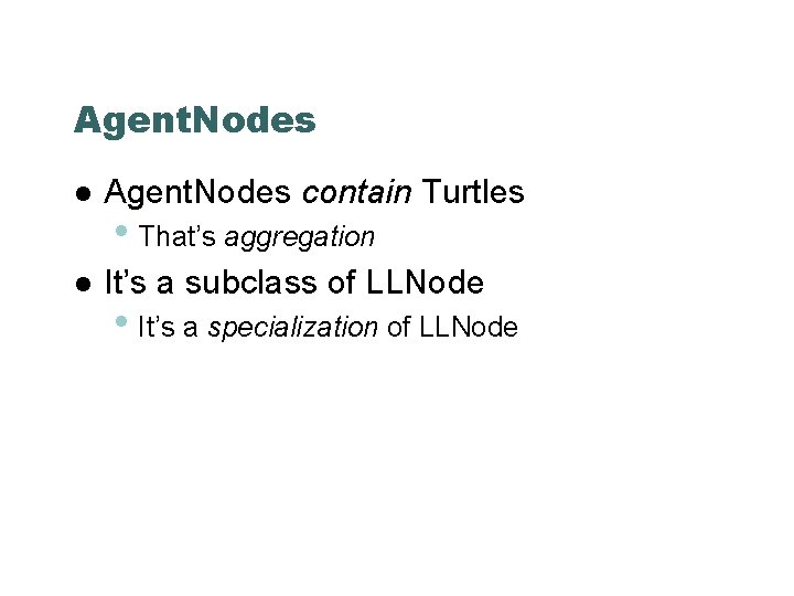 Agent. Nodes contain Turtles It’s a subclass of LLNode • That’s aggregation • It’s