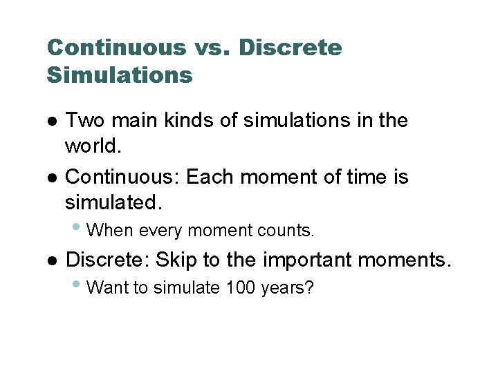 Continuous vs. Discrete Simulations Two main kinds of simulations in the world. Continuous: Each