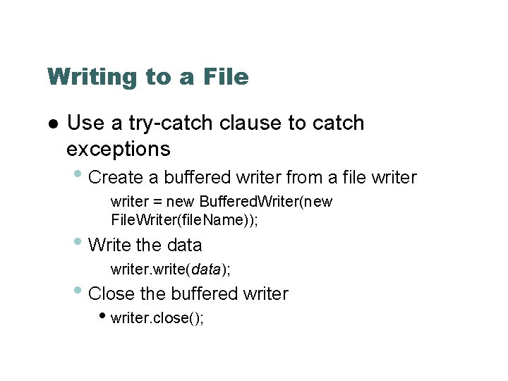 Writing to a File Use a try-catch clause to catch exceptions • Create a