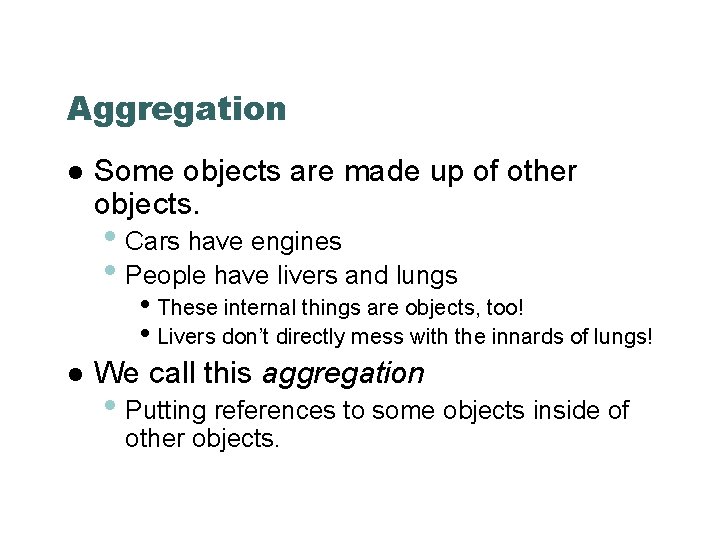 Aggregation Some objects are made up of other objects. • Cars have engines •