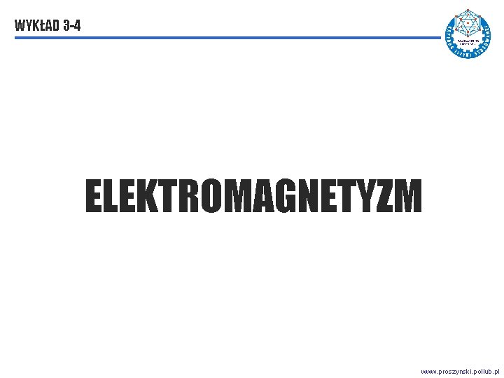 WYKŁAD 3 3 -4 ELEKTROMAGNETYZM www. proszynski. pollub. pl 