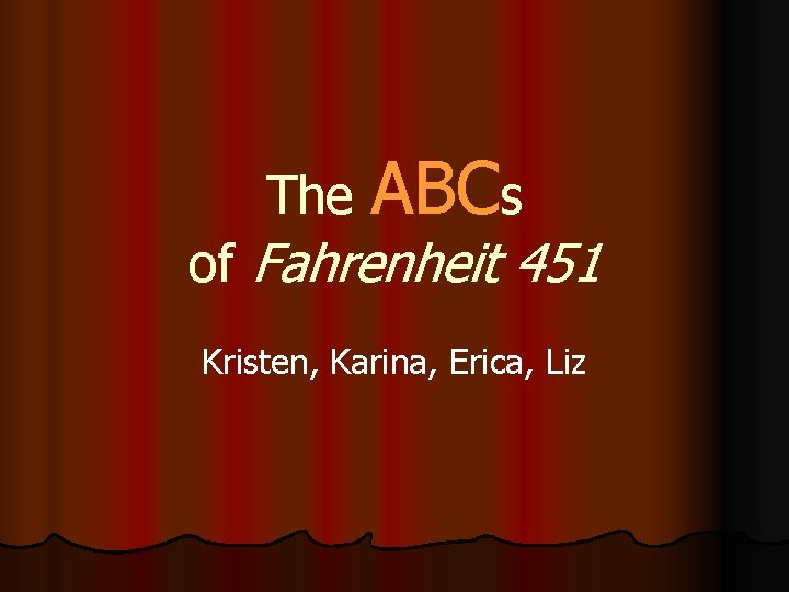 The ABCs of Fahrenheit 451 Kristen, Karina, Erica, Liz 