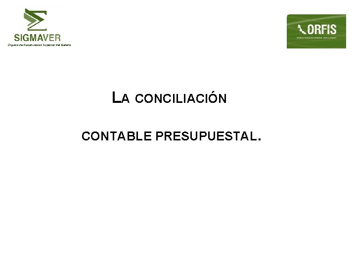 Órgano de Fiscalización Superior del Estado LA CONCILIACIÓN CONTABLE PRESUPUESTAL. 