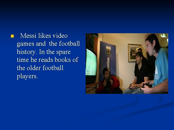 n Messi likes video games and the football history. In the spare time he