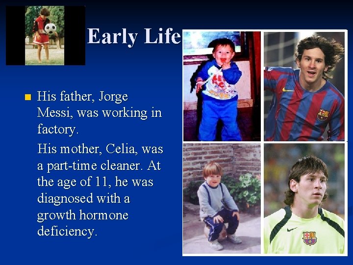 Early Life n His father, Jorge Messi, was working in factory. His mother, Celia,