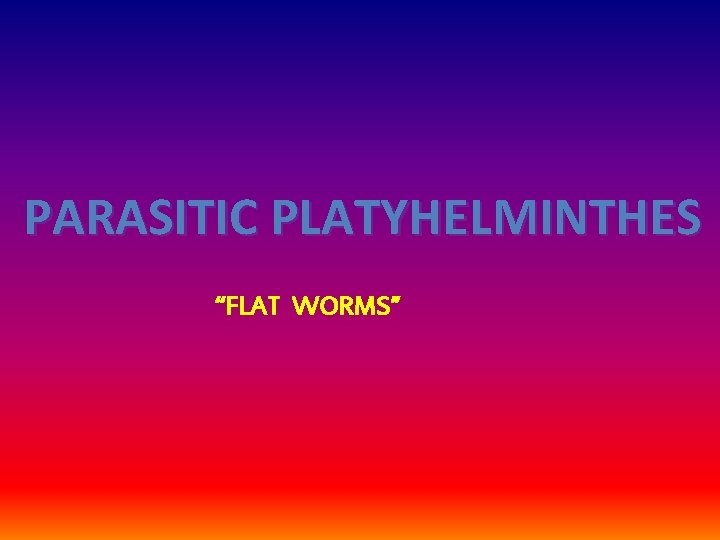 PARASITIC PLATYHELMINTHES “FLAT WORMS” 