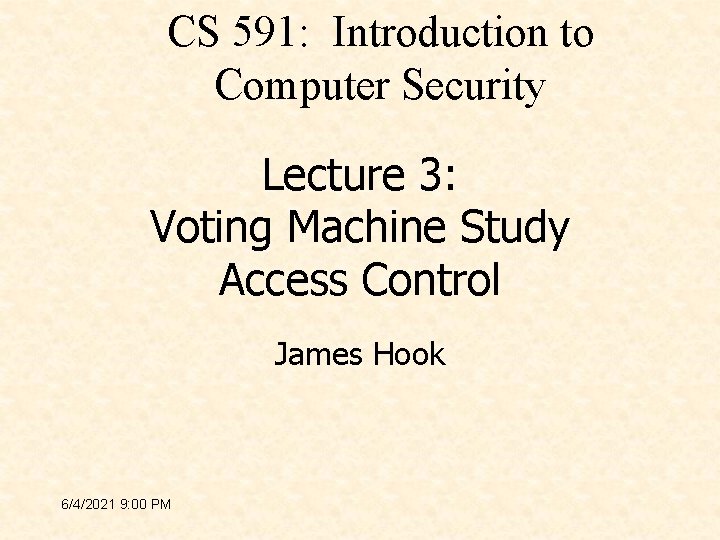 CS 591: Introduction to Computer Security Lecture 3: Voting Machine Study Access Control James