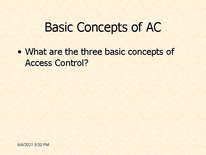 Basic Concepts of AC • What are three basic concepts of Access Control? 6/4/2021