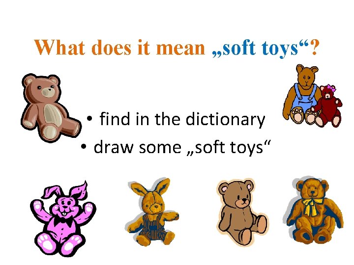 What does it mean „soft toys“? • find in the dictionary • draw some