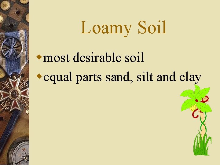 Loamy Soil wmost desirable soil wequal parts sand, silt and clay 