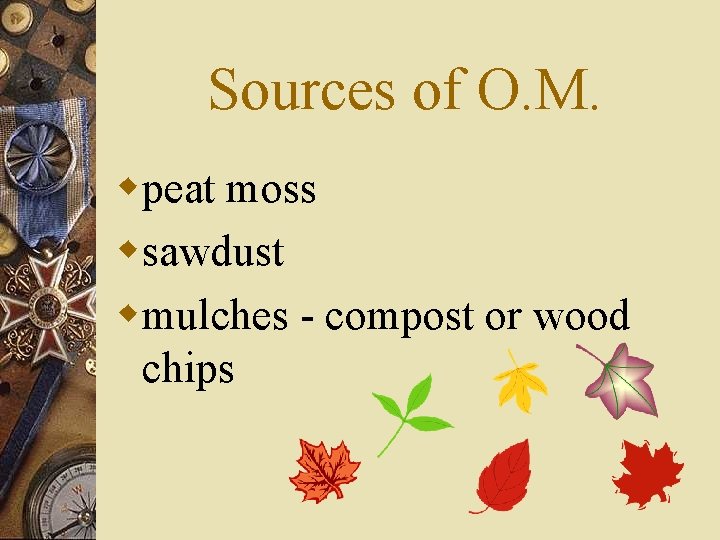 Sources of O. M. wpeat moss wsawdust wmulches - compost or wood chips 