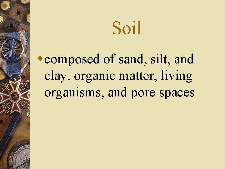 Soil wcomposed of sand, silt, and clay, organic matter, living organisms, and pore spaces