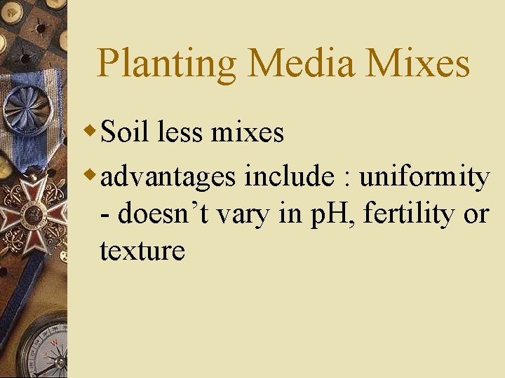 Planting Media Mixes w. Soil less mixes wadvantages include : uniformity - doesn’t vary
