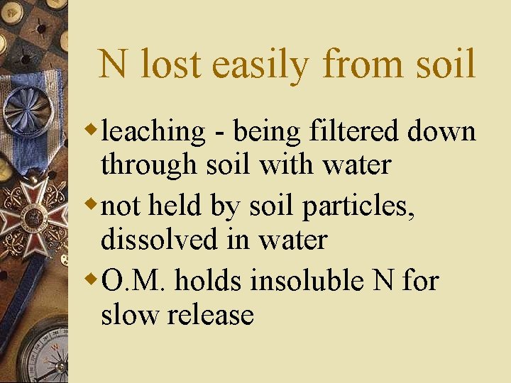 N lost easily from soil wleaching - being filtered down through soil with water