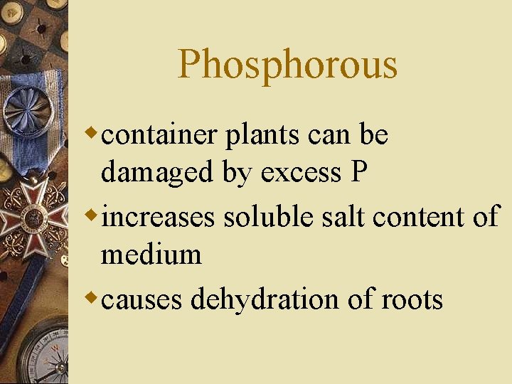 Phosphorous wcontainer plants can be damaged by excess P wincreases soluble salt content of