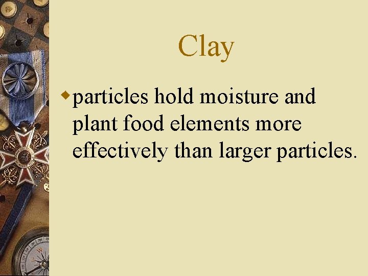 Clay wparticles hold moisture and plant food elements more effectively than larger particles. 