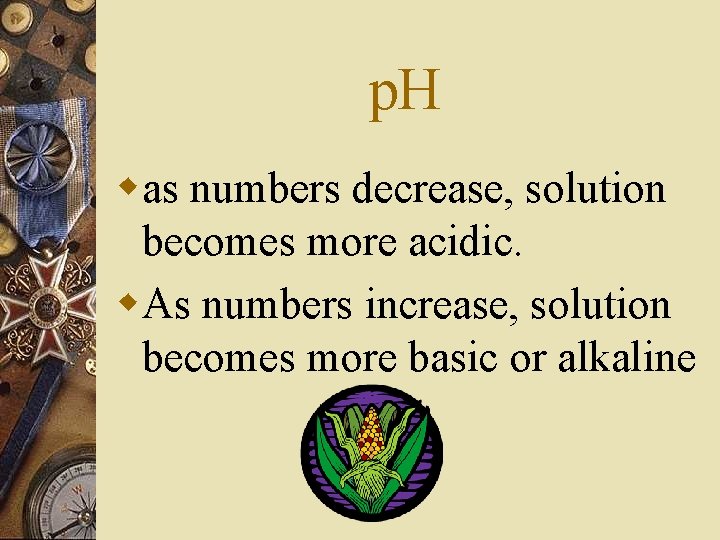 p. H was numbers decrease, solution becomes more acidic. w. As numbers increase, solution