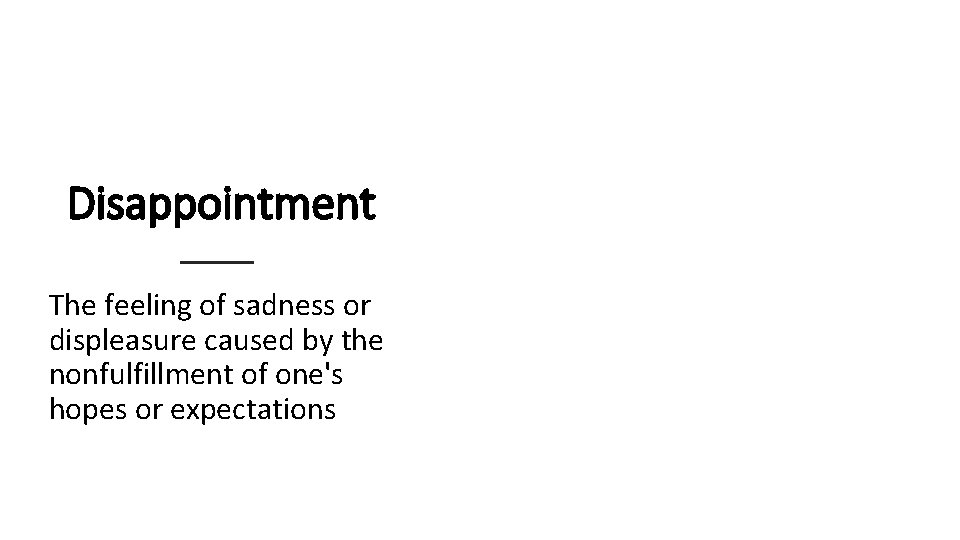 Disappointment The feeling of sadness or displeasure caused by the nonfulfillment of one's hopes