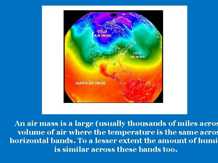 An air mass is a large (usually thousands of miles acros volume of air