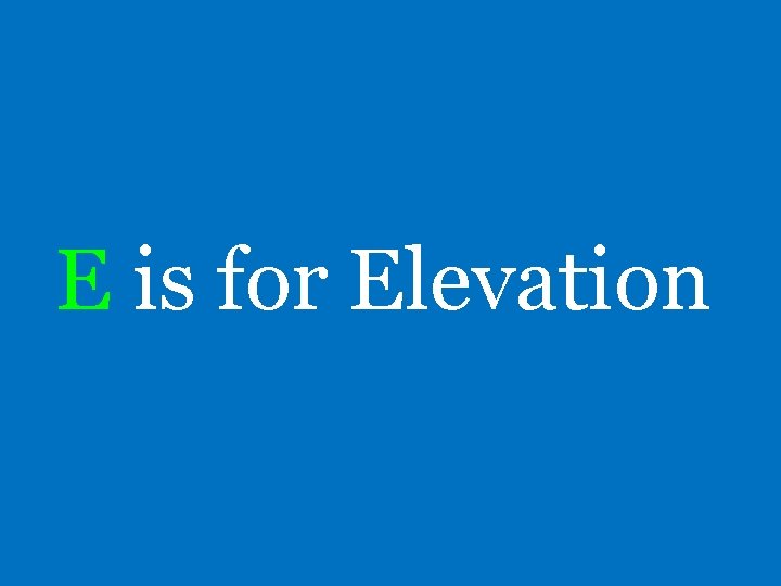 E is for Elevation 