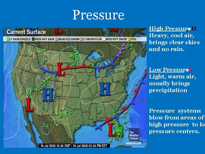 Pressure High Pressure =H Heavy, cool air, brings clear skies and no rain. Low