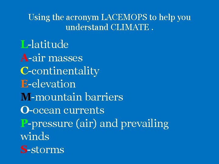 Using the acronym LACEMOPS to help you understand CLIMATE. L-latitude A-air masses C-continentality E-elevation
