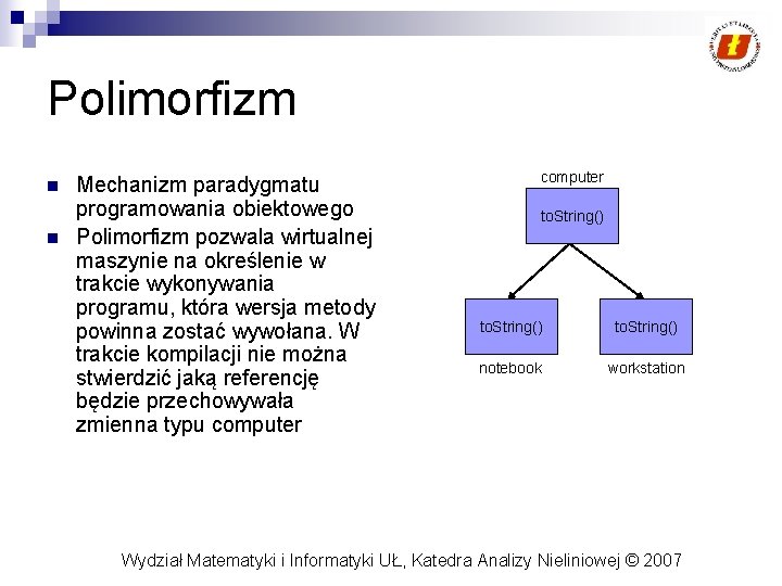 Polimorfizm n n Mechanizm paradygmatu programowania obiektowego Polimorfizm pozwala wirtualnej maszynie na określenie w