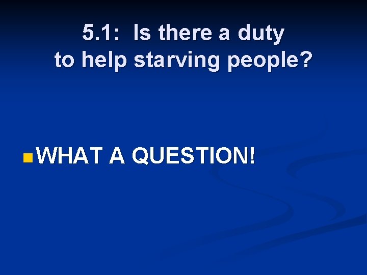 5. 1: Is there a duty to help starving people? n WHAT A QUESTION!