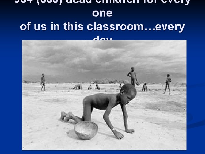 964 (550) dead children for every one of us in this classroom…every day 