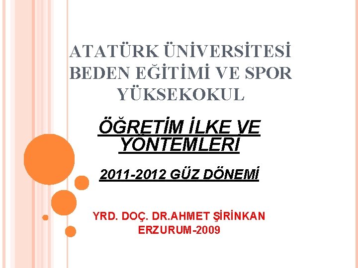 ATATÜRK ÜNİVERSİTESİ BEDEN EĞİTİMİ VE SPOR YÜKSEKOKUL ÖĞRETİM İLKE VE YÖNTEMLERİ 2011 -2012 GÜZ